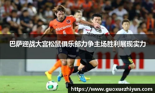 巴萨迎战大宫松鼠俱乐部力争主场胜利展现实力