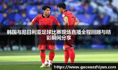 韩国与尼日利亚足球比赛现场直播全程回顾与精彩瞬间分享