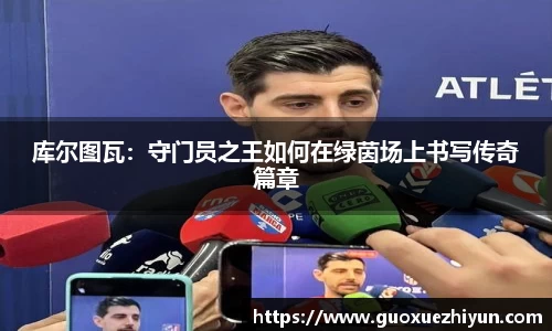 库尔图瓦：守门员之王如何在绿茵场上书写传奇篇章