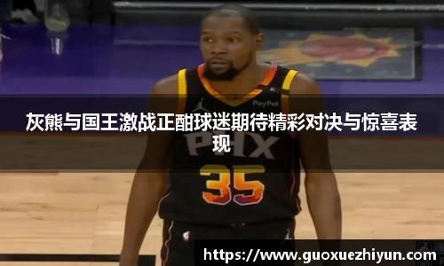 灰熊与国王激战正酣球迷期待精彩对决与惊喜表现
