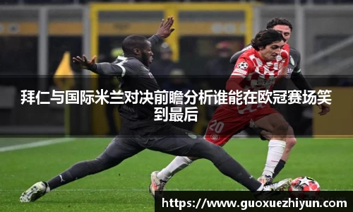 拜仁与国际米兰对决前瞻分析谁能在欧冠赛场笑到最后